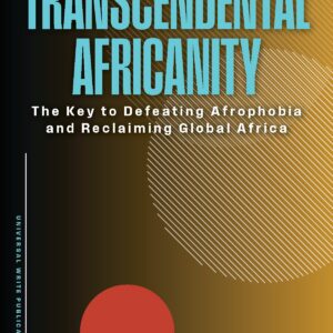 Transcendental Africanity: The Key to Defeating Afrophobia and Reclaiming Global Africa